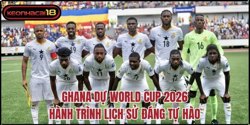 Ghana Dự World Cup 2026 – Hành Trình Lịch Sử Đáng Tự Hào