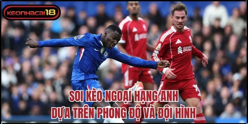 Soi kèo Ngoại hạng Anh dựa trên phong độ và đội hình