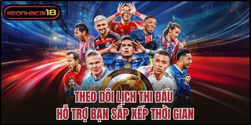 Theo dõi lịch thi đấu hỗ trợ bạn sắp xếp thời gian